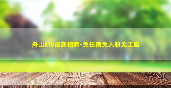 舟山ktv最新招聘-免住宿免入职无工服